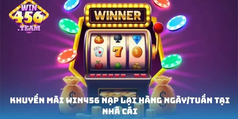Khuyến mãi Win456 nạp lại hàng ngày/tuần tại nhà cái
