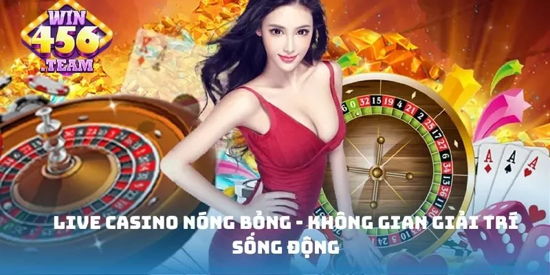 Live casino nóng bỏng - Không gian giải trí sống động