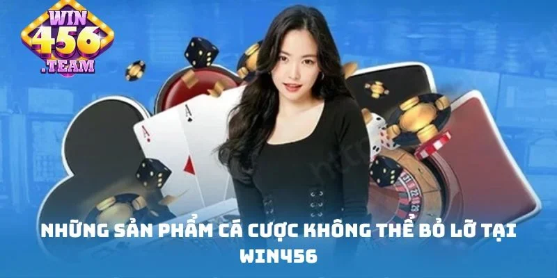 Những sản phẩm cá cược không thể bỏ lỡ tại WIN456