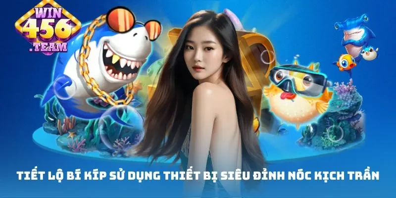 Tiết lộ bí kíp sử dụng thiết bị siêu đỉnh nóc kịch trần