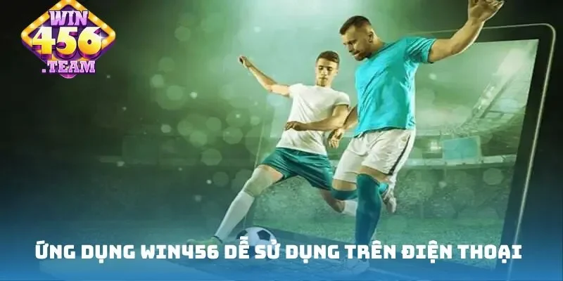 Ứng dụng Win456 dễ sử dụng trên điện thoại