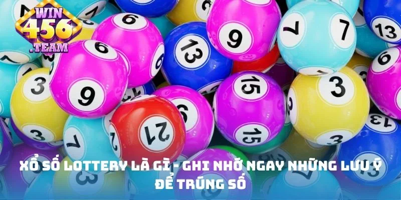 Xổ số Lottery là gì - Ghi nhớ ngay những lưu ý để trúng số